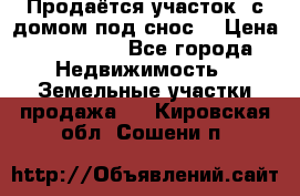 Продаётся участок (с домом под снос) › Цена ­ 150 000 - Все города Недвижимость » Земельные участки продажа   . Кировская обл.,Сошени п.